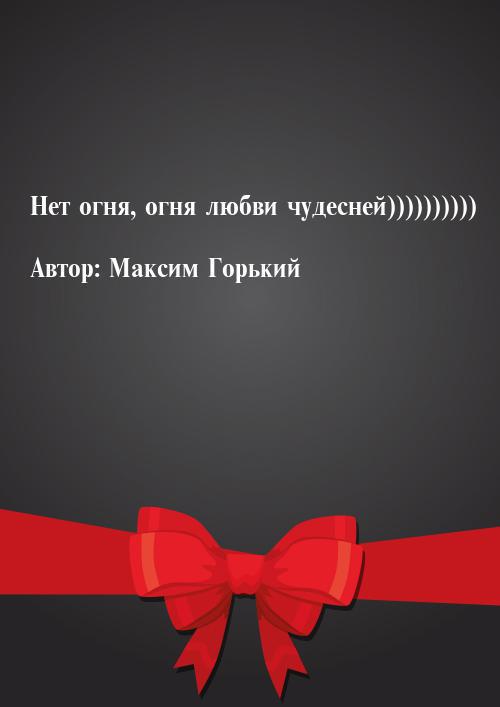 Нет огня, огня любви чудесней))))))))))